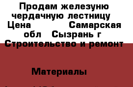 Продам железуню чердачную лестницу › Цена ­ 3 000 - Самарская обл., Сызрань г. Строительство и ремонт » Материалы   